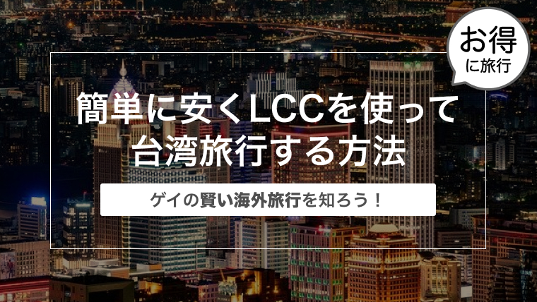 簡単に安くLCCを使って台湾旅行する方法〜ゲイの賢い海外旅行〜