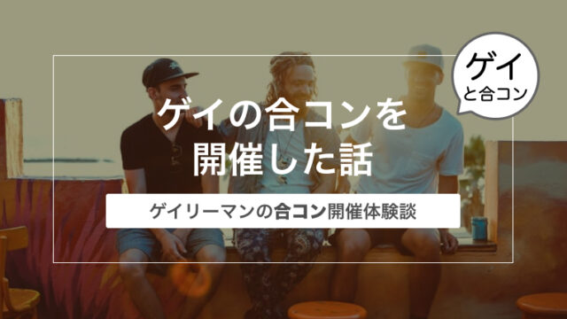 ゲイの合コンを開催した話〜ゲイリーマンの思い出体験談〜