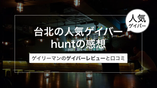 台湾 台北西門のゲイバーhunt（ハント）の感想〜ゲイリーマンのゲイバーレビューと口コミ〜