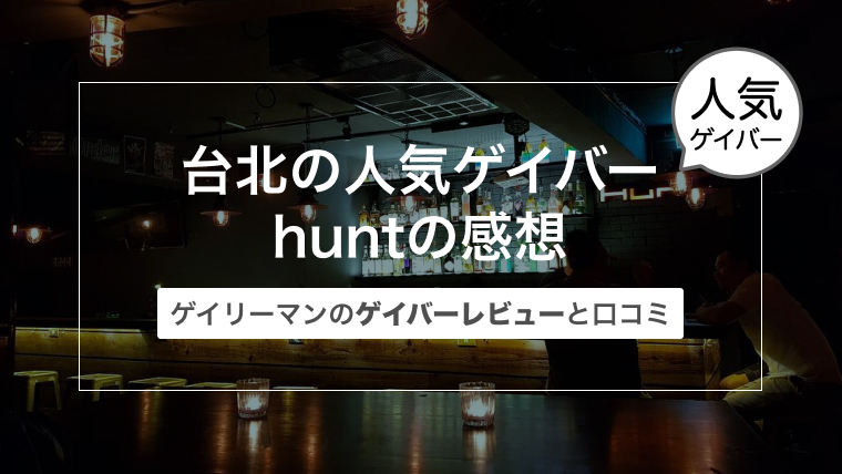 台湾 台北西門のゲイバーhunt（ハント）の感想〜ゲイリーマンのゲイバーレビューと口コミ〜