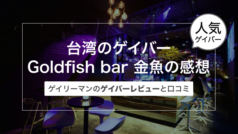 台湾（台北）のゲイバー Goldfish bar 金魚の感想〜イリーマンのゲイバーレビュー〜