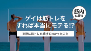 ゲイは筋トレをすればモテる！？〜実際に筋トレを続けてわかったこと〜