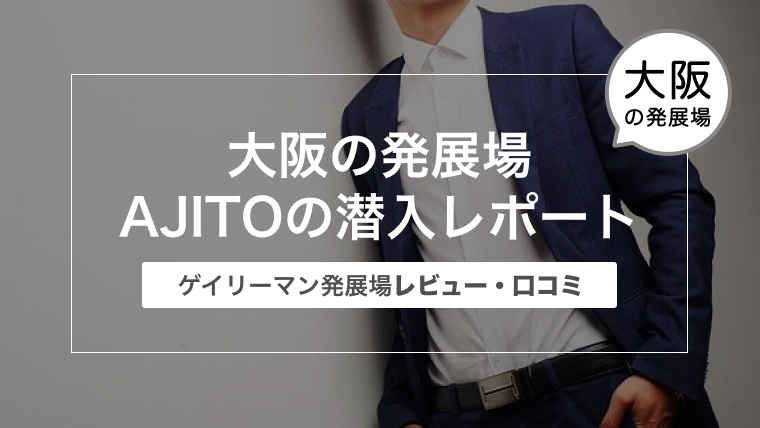 大阪の発展場 AJITO（アジト）の潜入レポート〜ゲイリーマン発展場レビュー・口コミ〜