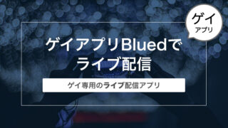 世界No.1ゲイアプリBlued（ブルード）でライブ配信してみた！〜ゲイ専用のライブ配信アプリ〜