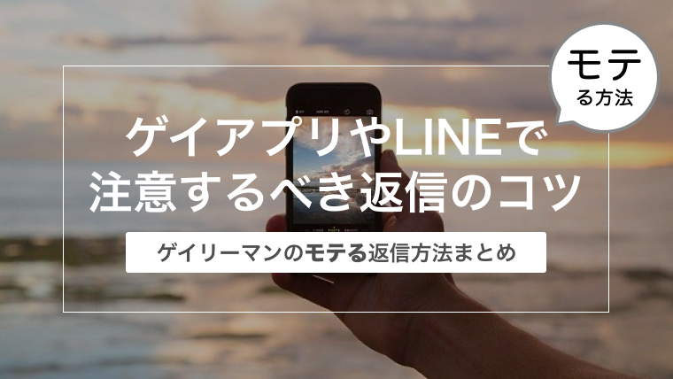 ゲイアプリやLINEで注意するべき返信のコツ〜ゲイリーマンのモテる返信方法まとめ〜