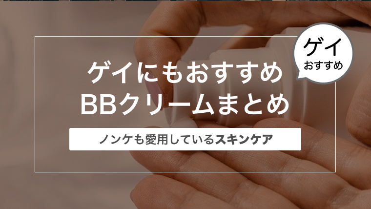 ゲイにもおすすめBBクリームまとめ〜ノンケも愛用しているスキンケア〜