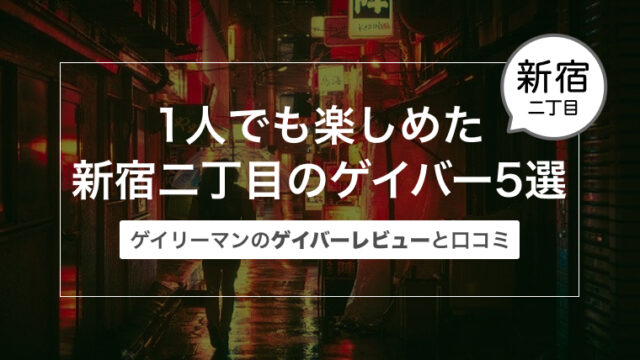 1人でも楽しめた新宿二丁目のゲイバー5選〜ゲイリーマンのゲイバーレビューと口コミ〜