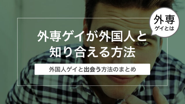 外専ゲイが外国人と知り合える方法〜外国人ゲイと出会う方法のまとめ〜