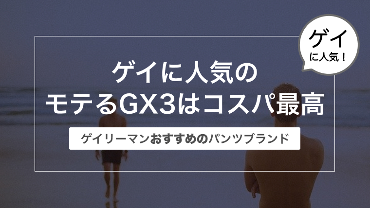 ゲイに人気のモテるGX3はコスパ最高！〜ゲイリーマンおすすめのパンツブランド〜