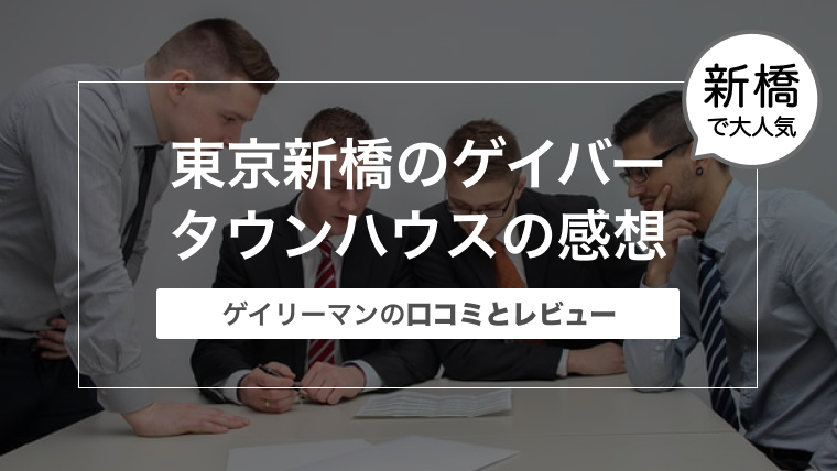 東京新橋のゲイバー タウンハウスの感想〜ゲイリーマンの口コミとレビュー〜