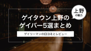 東京のゲイタウン上野のゲイバー5選まとめ〜ゲイリーマンの口コミとレビュー〜