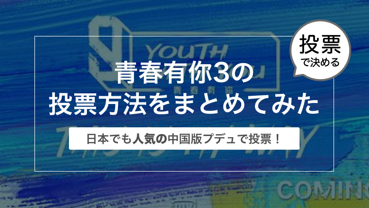 青春有你3の投票方法をまとめてみた〜日本でも人気の中国版プデュで投票！〜