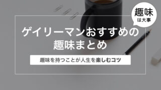 ゲイリーマンおすすめの趣味まとめ10選〜趣味を持つことが人生を楽しむコツ〜