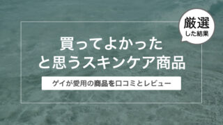 買ってよかったと思うスキンケア商品まとめ〜ゲイが愛用の商品を口コミとレビュー〜