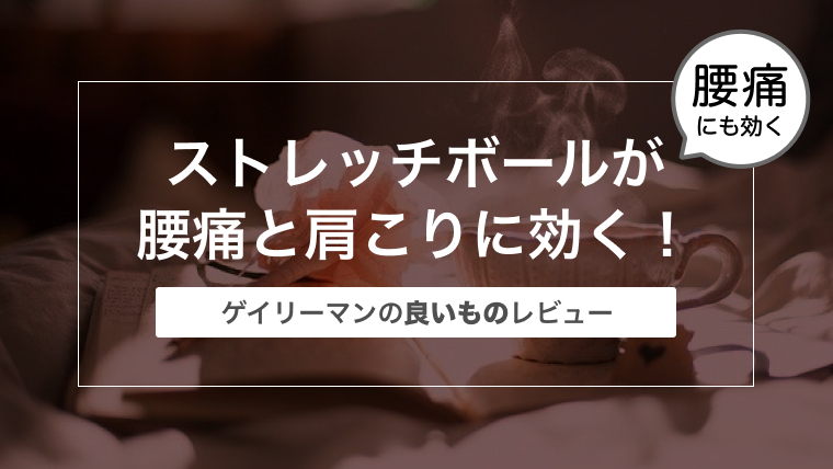 ストレッチボールが腰痛と肩こりにめっちゃ効く！〜ゲイリーマンの良いものレビュー〜