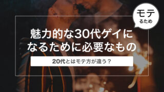 魅力的な30代ゲイになるために必要なものまとめ〜20代とはモテ方が違う？〜