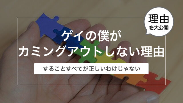 ゲイの僕がカミングアウトしない理由〜カミングアウトすることすべてが正しいわけじゃない〜