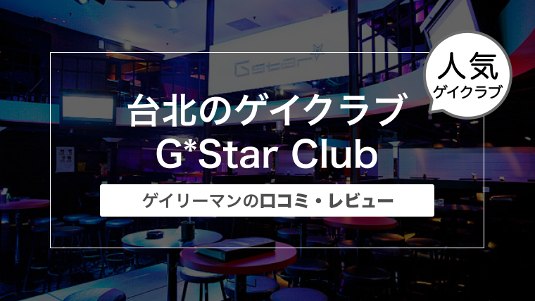 ゲイリーマンが台湾 台北のゲイクラブ G*Star Club（ジースター）に行った話〜口コミ・レビュー〜