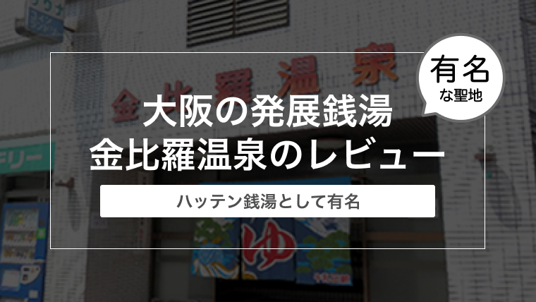 大阪で有名な発展銭湯 金比羅温泉ってどんなところ？