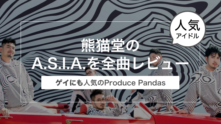 熊猫堂のA.S.I.A.を全曲レビュー〜ゲイにも人気のアイドルProduce Pandas(プロデュースパンダス)〜