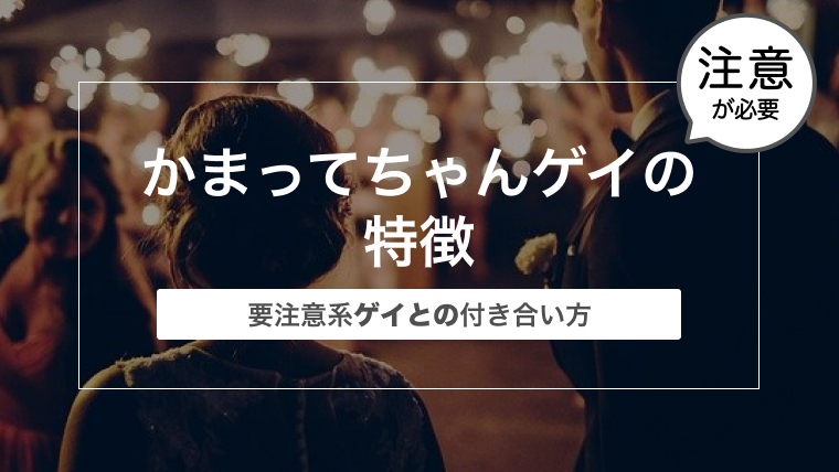 かまってちゃんゲイの特徴〜要注意系ゲイとの付き合い方〜