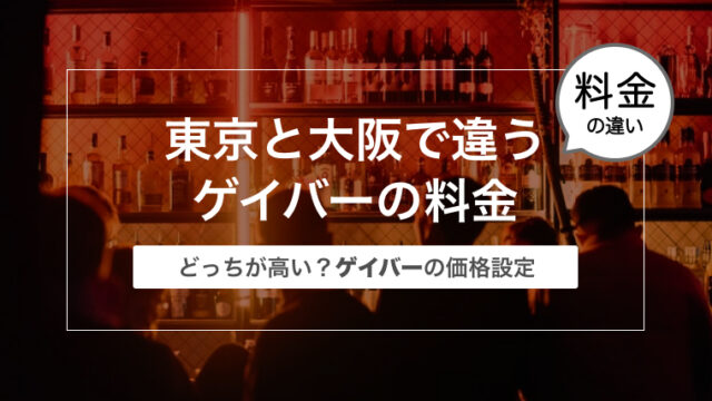 東京と大阪で違うゲイバーの料金〜どっちが高い？ゲイバーの価格設定〜