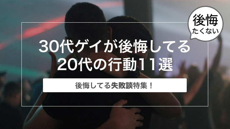 【後悔してる失敗談】30代ゲイが今でも後悔してる20代の頃の行動11選