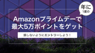 【まだ間に合う！】今年もAmazonプライムデーで最大5万ポイントをゲットしよう！