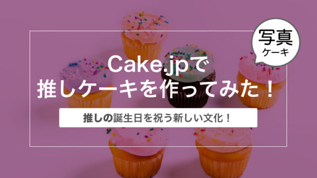 【推しの誕生日を祝う！】ケーキ専門通販サイトCake.jpで推しケーキを作ってみた！