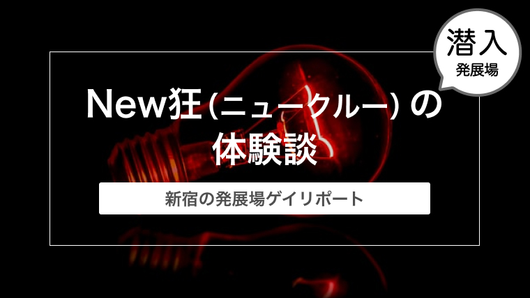 【新宿の発展場】New狂（ニュークルー）の体験談と感想