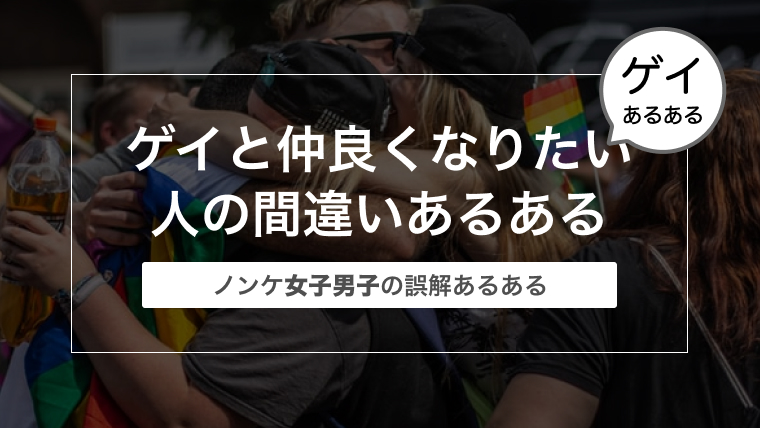 【ノンケの誤解】ゲイと仲良くなりたい人の間違いあるある【女子に多い】