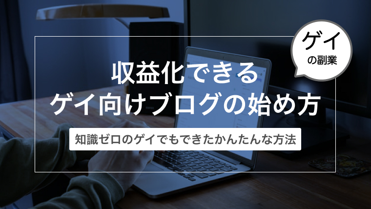 【初心者向け】収益化できるゲイ向けブログの始め方