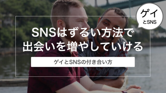 【ゲイと出会い】SNSはずるい方法で出会いを増やしていける！