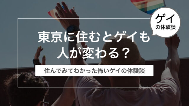 【ゲイ上京の闇】東京に住むとゲイも人が変わる？実際に住んでみてわかった怖いゲイの体験談