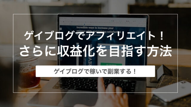 ゲイブログでアフィリエイト！さらに収益化を目指す方法