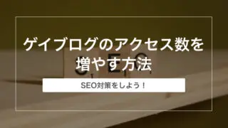 ゲイブログのアクセス数を増やす方法【SEO対策をしよう！】