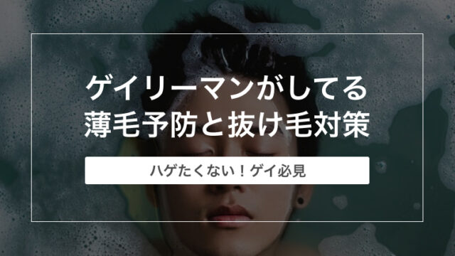 【ハゲたくない！！】ゲイリーマンがしてる薄毛予防と抜け毛対策