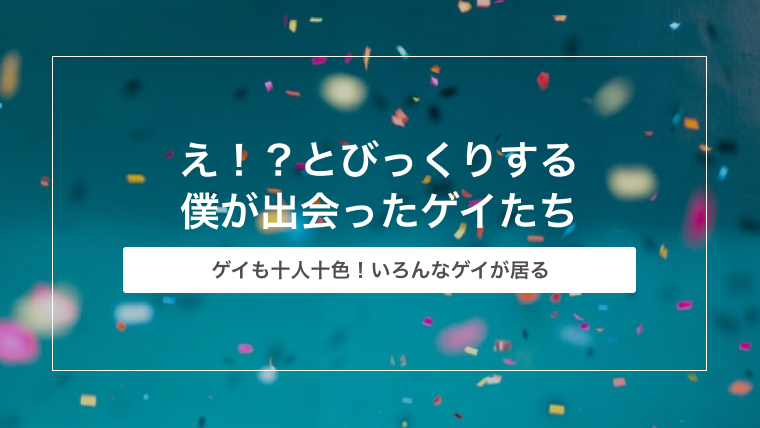 え！？とびっくりする僕が出会ったゲイたち【ゲイの体験談】