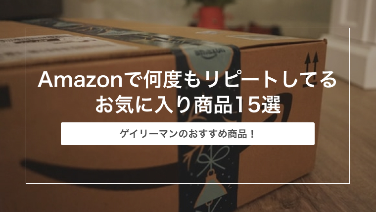 ゲイリーマンがAmazonで何度もリピートしてるお気に入り商品15選【お得で便利】