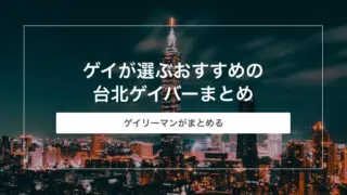 【完全版】ゲイが選ぶおすすめの台北ゲイバーまとめ