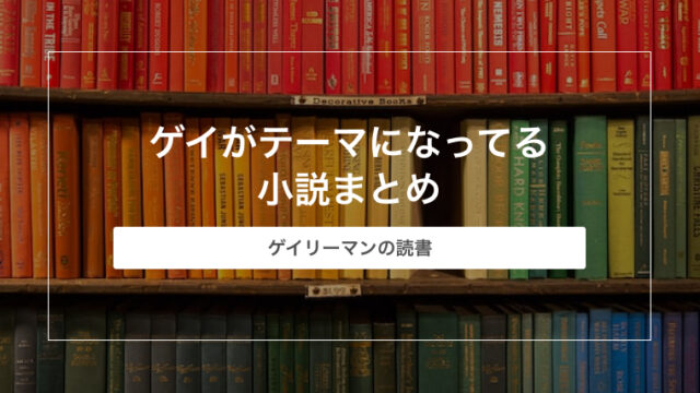 ゲイがテーマになってる小説まとめ【ゲイの読書】