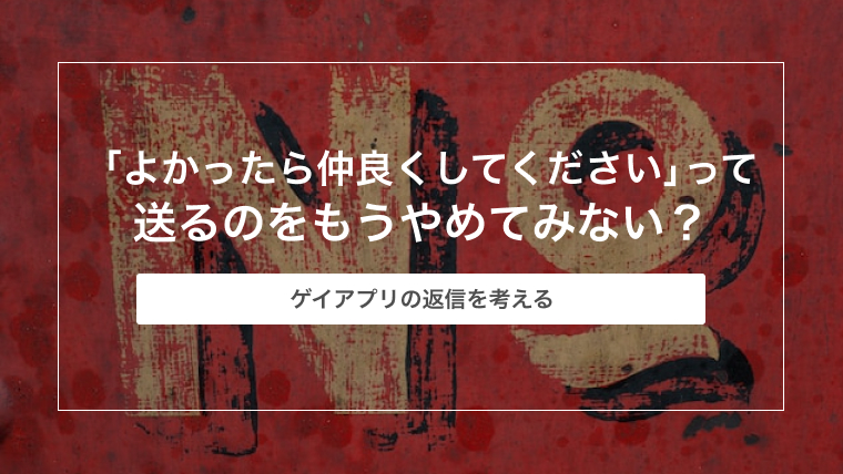 ゲイアプリで「よかったら仲良くしてください」って送るのをもうやめてみない？【ゲイアプリの返信を考える】