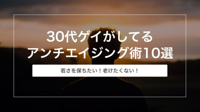 若さを保ちたい！30代ゲイがしてるアンチエイジング術10選