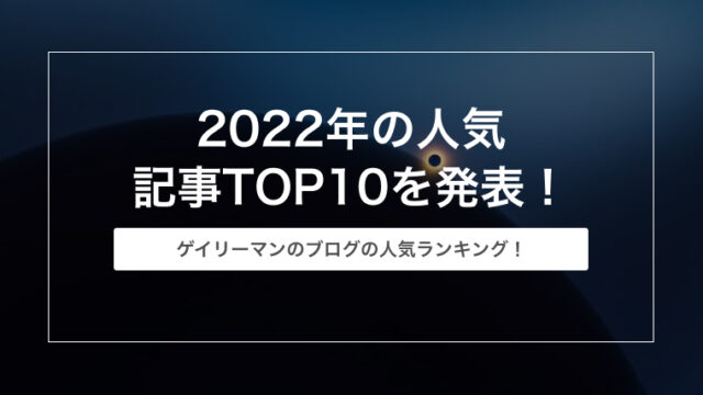 2022年の人気記事ランキングTOP10を発表！【ゲイリーマンのブログ】