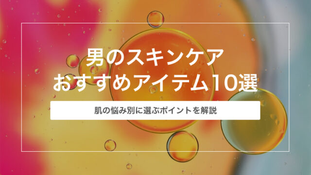 【2023年最新版】男のスキンケアおすすめアイテム10選｜肌の悩み別に選ぶポイントを解説