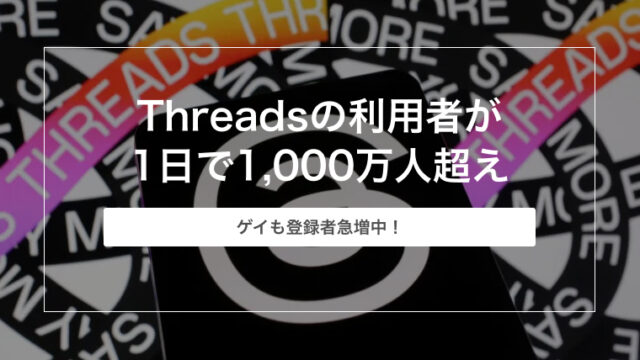 ゲイも登録者急増中！Threads（スレッズ）の利用者が1日で1,000万人超え