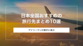 ゲイリーマンが勝手に選ぶ日本全国おすすめの旅行先まとめ10選