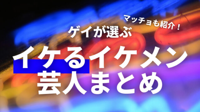 ゲイが選ぶイケるイケメン芸人まとめ