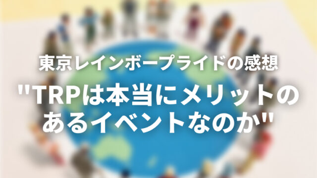 "TRPはLGBTQ+にとって本当にメリットのあるイベントなのか"を参加して考えてみる