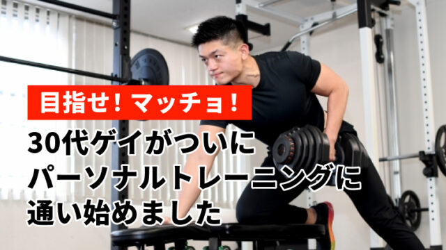 30代ゲイがついにパーソナルトレーニングに通い始めました